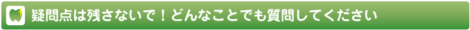 疑問点は残さないで！どんなことでも質問してください