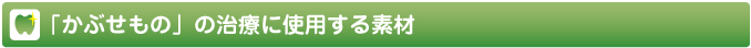 かぶせもの治療に使用する素材